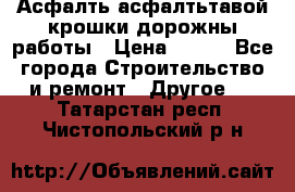 Асфалть асфалтьтавой крошки дорожны работы › Цена ­ 500 - Все города Строительство и ремонт » Другое   . Татарстан респ.,Чистопольский р-н